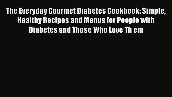 Download The Everyday Gourmet Diabetes Cookbook: Simple Healthy Recipes and Menus for People