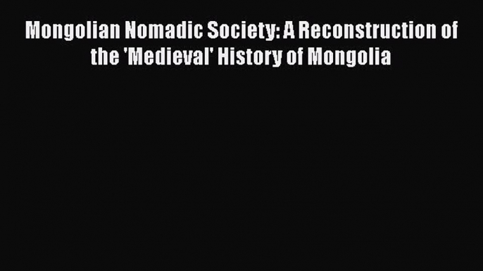 Read Mongolian Nomadic Society: A Reconstruction of the 'Medieval' History of Mongolia Ebook