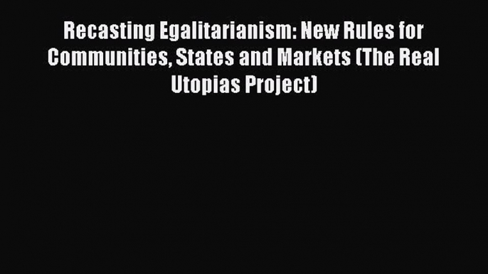 Read Recasting Egalitarianism: New Rules for Communities States and Markets (The Real Utopias