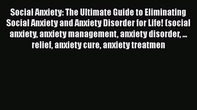 Read Social Anxiety: The Ultimate Guide to Eliminating Social Anxiety and Anxiety Disorder