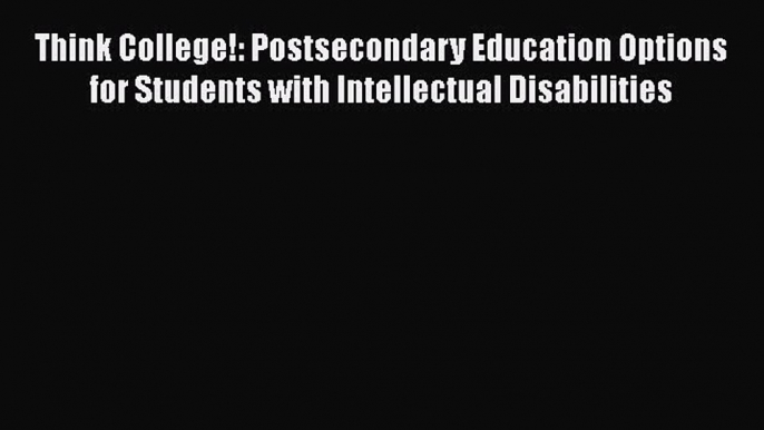 Read Book Think College!: Postsecondary Education Options for Students with Intellectual Disabilities