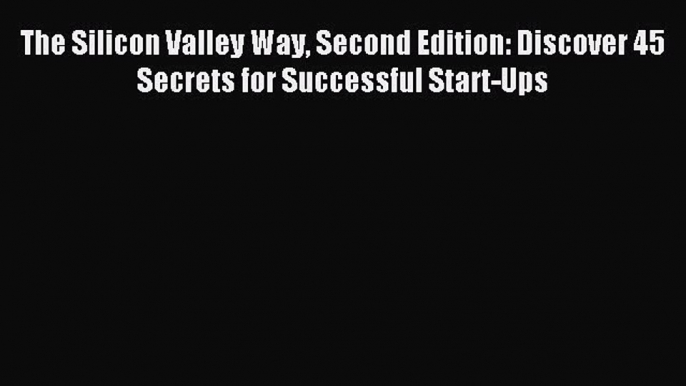 Download The Silicon Valley Way Second Edition: Discover 45 Secrets for Successful Start-Ups