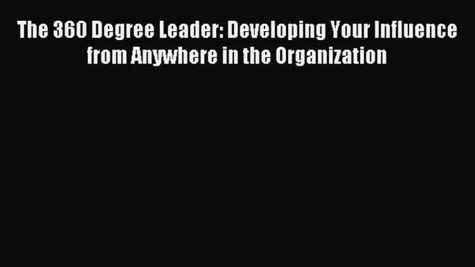 Read The 360 Degree Leader: Developing Your Influence from Anywhere in the Organization Ebook