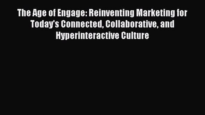 Read The Age of Engage: Reinventing Marketing for Today's Connected Collaborative and Hyperinteractive