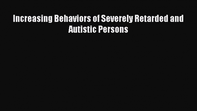 Read Book Increasing Behaviors of Severely Retarded and Autistic Persons ebook textbooks