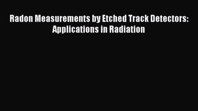 Download Radon Measurements by Etched Track Detectors: Applications in Radiation Ebook Online