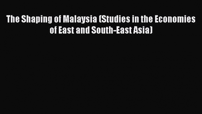 Read The Shaping of Malaysia (Studies in the Economies of East and South-East Asia) Free Books