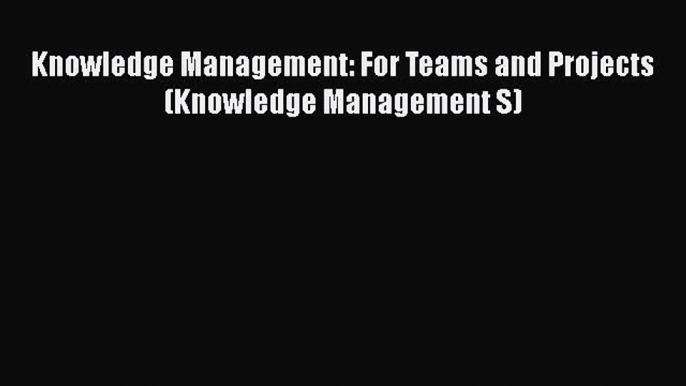 Read Knowledge Management: For Teams and Projects (Knowledge Management S) Free Books