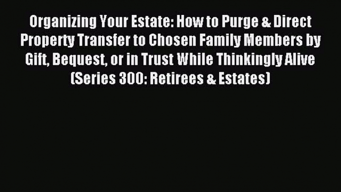 Read Organizing Your Estate: How to Purge & Direct Property Transfer to Chosen Family Members