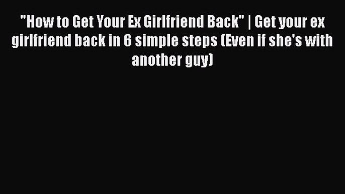 Read How to Get Your Ex Girlfriend Back | Get your ex girlfriend back in 6 simple steps (Even