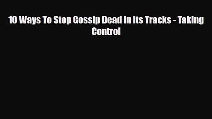 Download 10 Ways To Stop Gossip Dead In Its Tracks - Taking Control Free Books