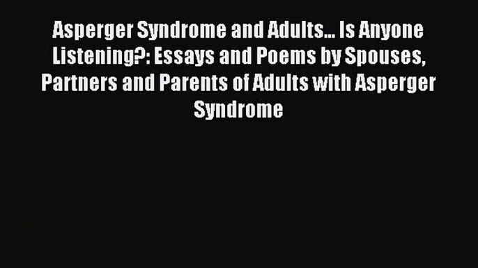 Read Asperger Syndrome and Adults... Is Anyone Listening?: Essays and Poems by Spouses Partners