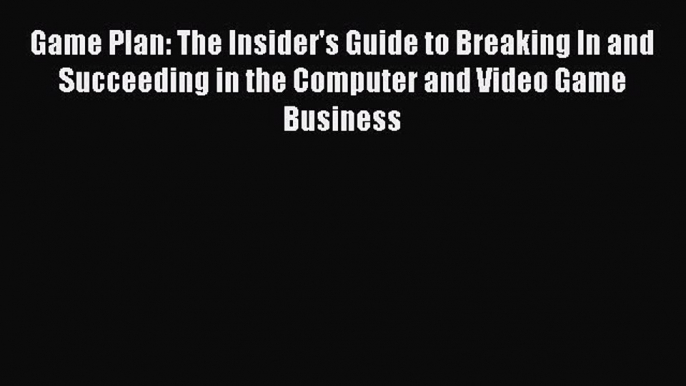 Read Book Game Plan: The Insider's Guide to Breaking In and Succeeding in the Computer and