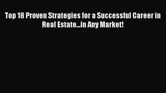 Read Book Top 18 Proven Strategies for a Successful Career in Real Estate...in Any Market!