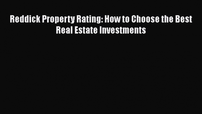 EBOOK ONLINE Reddick Property Rating: How to Choose the Best Real Estate Investments DOWNLOAD