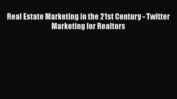 READbook Real Estate Marketing in the 21st Century - Twitter Marketing for Realtors READ  ONLINE