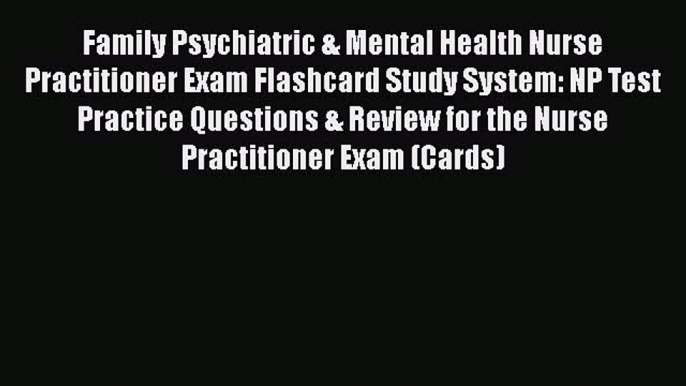 Read Book Family Psychiatric & Mental Health Nurse Practitioner Exam Flashcard Study System: