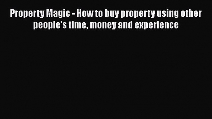 READbook Property Magic - How to buy property using other people's time money and experience