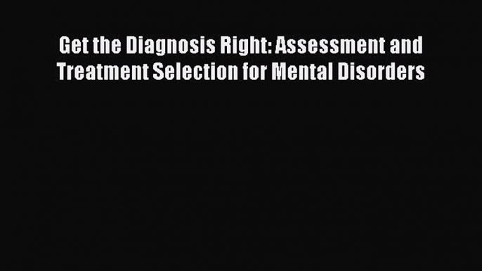 Read Get the Diagnosis Right: Assessment and Treatment Selection for Mental Disorders Ebook