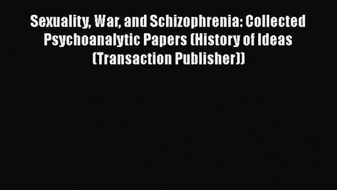 Read Sexuality War and Schizophrenia: Collected Psychoanalytic Papers (History of Ideas (Transaction