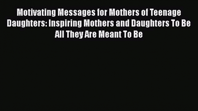 [PDF] Motivating Messages for Mothers of Teenage Daughters: Inspiring Mothers and Daughters