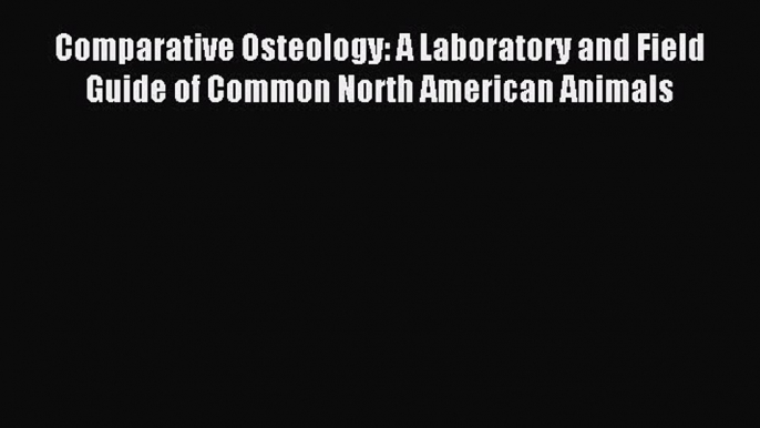 READ book  Comparative Osteology: A Laboratory and Field Guide of Common North American Animals#