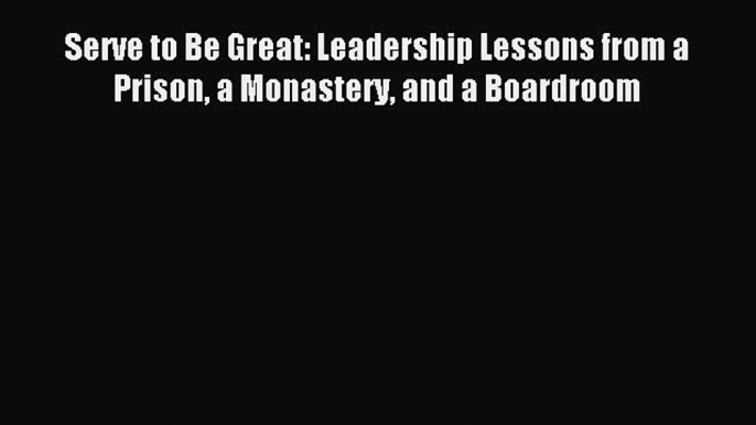 Enjoyed read Serve to Be Great: Leadership Lessons from a Prison a Monastery and a Boardroom