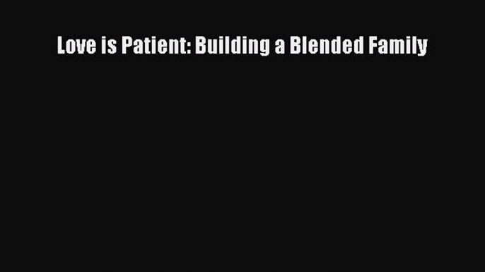 Read Love is Patient: Building a Blended Family Ebook Online