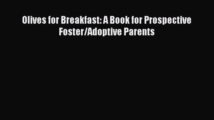 Read Olives for Breakfast: A Book for Prospective Foster/Adoptive Parents Ebook Free