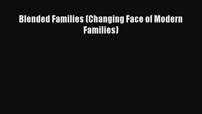 Download Blended Families (Changing Face of Modern Families) PDF Free