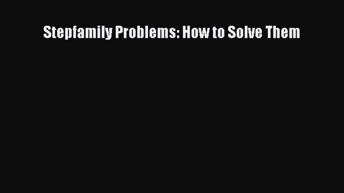 Read Stepfamily Problems: How to Solve Them Ebook Free