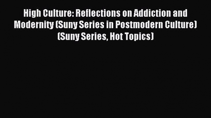 READ book  High Culture: Reflections on Addiction and Modernity (Suny Series in Postmodern