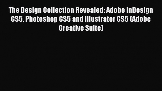 Read The Design Collection Revealed: Adobe InDesign CS5 Photoshop CS5 and Illustrator CS5 (Adobe