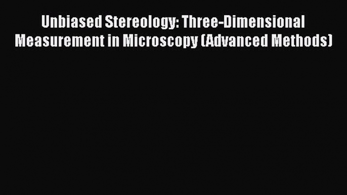 Read Books Unbiased Stereology: Three-Dimensional Measurement in Microscopy (Advanced Methods)