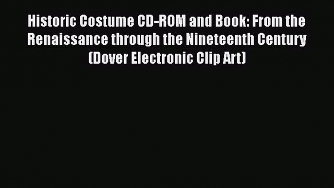 Read Book Historic Costume CD-ROM and Book: From the Renaissance through the Nineteenth Century