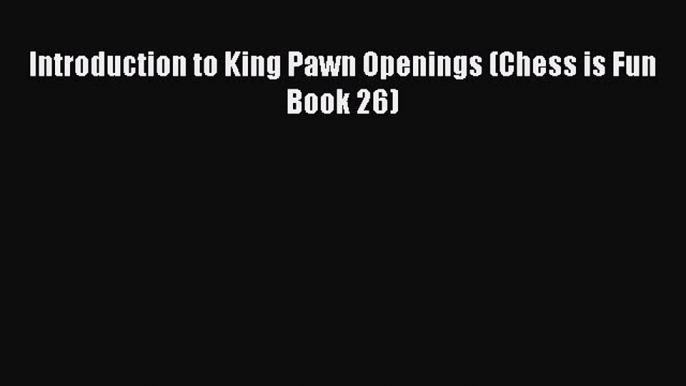 read here Introduction to King Pawn Openings (Chess is Fun Book 26)