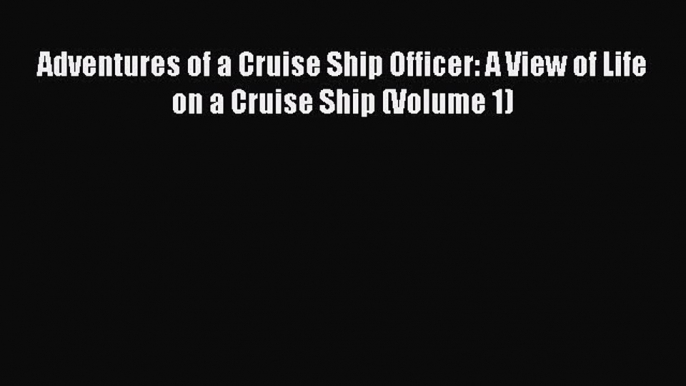 Read Adventures of a Cruise Ship Officer: A View of Life on a Cruise Ship (Volume 1) PDF Free