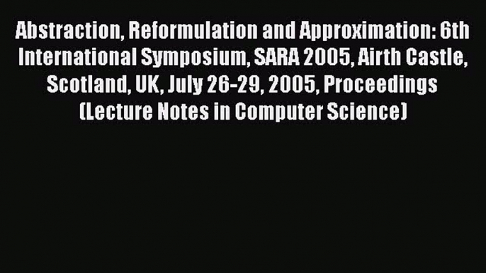 [PDF] Abstraction Reformulation and Approximation: 6th International Symposium SARA 2005 Airth