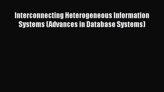 Read Interconnecting Heterogeneous Information Systems (Advances in Database Systems) Ebook