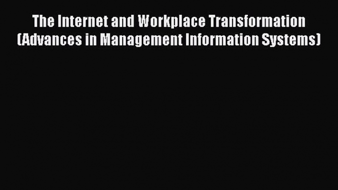 Read The Internet and Workplace Transformation (Advances in Management Information Systems)