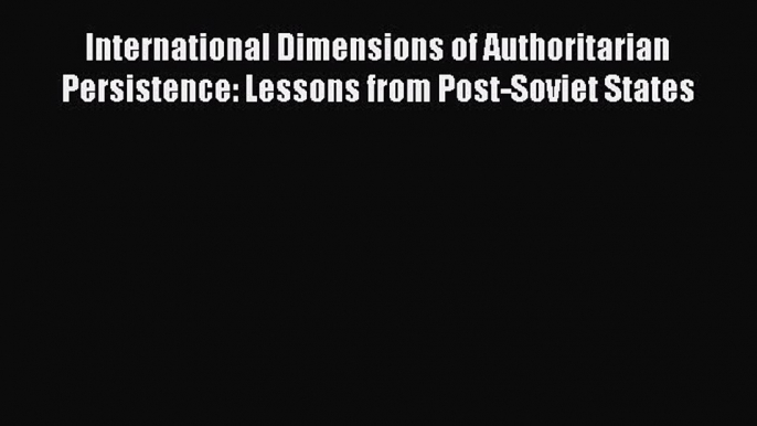 Read Book International Dimensions of Authoritarian Persistence: Lessons from Post-Soviet States