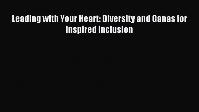 Read hereLeading with Your Heart: Diversity and Ganas for Inspired Inclusion