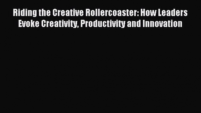 For you Riding the Creative Rollercoaster: How Leaders Evoke Creativity Productivity and Innovation