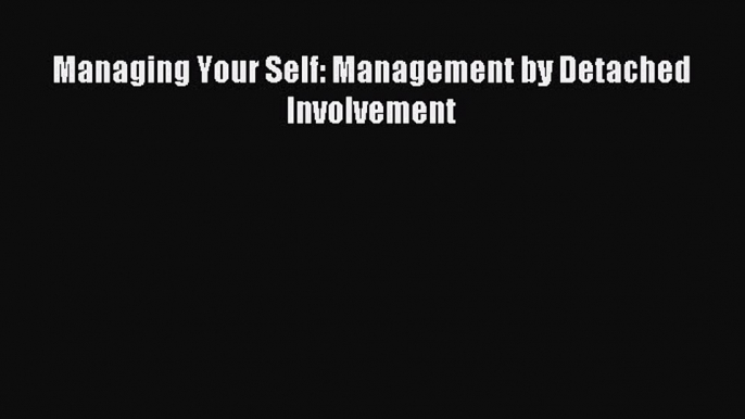 Read hereManaging Your Self: Management by Detached Involvement