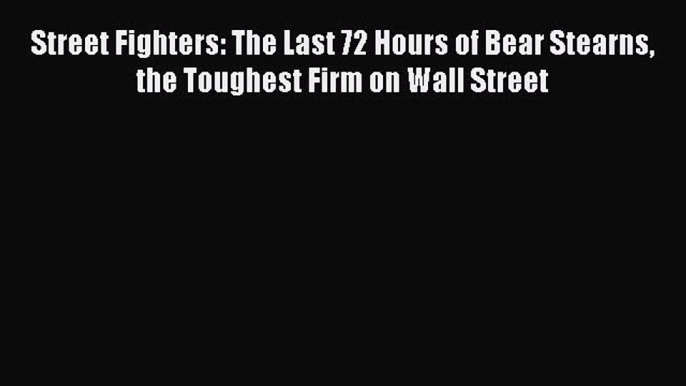 Read hereStreet Fighters: The Last 72 Hours of Bear Stearns the Toughest Firm on Wall Street