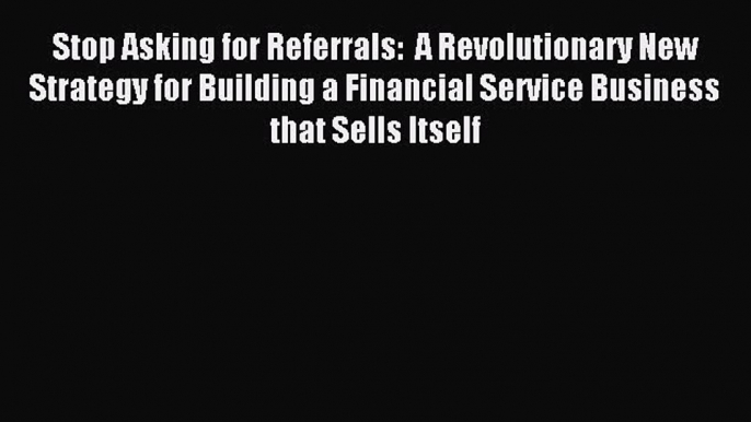 Enjoyed read Stop Asking for Referrals:  A Revolutionary New Strategy for Building a Financial