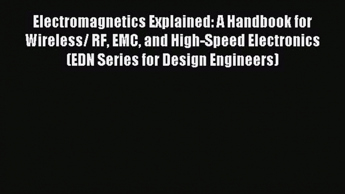 Read Electromagnetics Explained: A Handbook for Wireless/ RF EMC and High-Speed Electronics