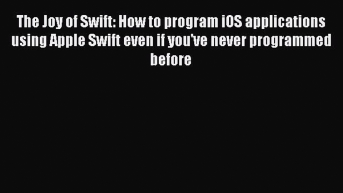 Download The Joy of Swift: How to program iOS applications using Apple Swift even if you've
