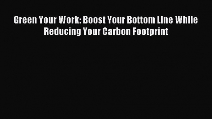 Enjoyed read Green Your Work: Boost Your Bottom Line While Reducing Your Carbon Footprint