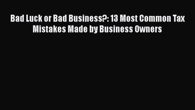 [PDF] Bad Luck or Bad Business?: 13 Most Common Tax Mistakes Made by Business Owners [Read]